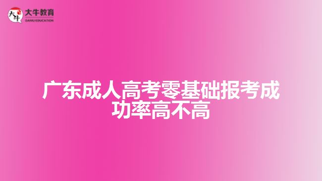 廣東成人高考零基礎報考成功率高不高