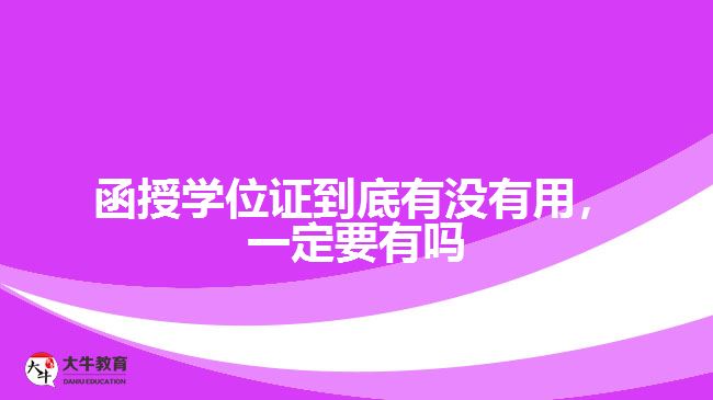 函授學(xué)位證到底有沒有用，一定要有嗎