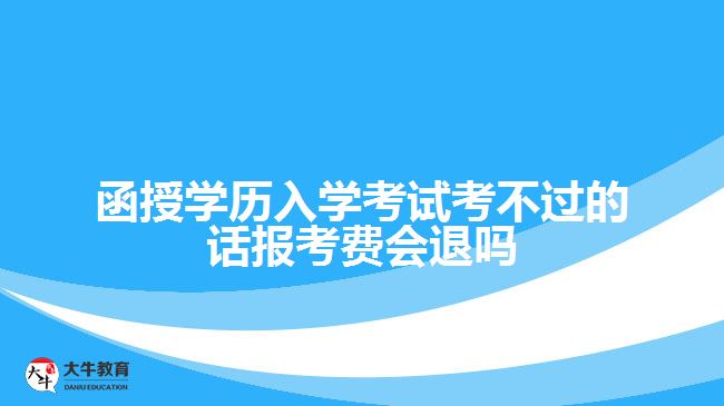 函授學(xué)歷入學(xué)考試考不過的話報(bào)考費(fèi)會退嗎