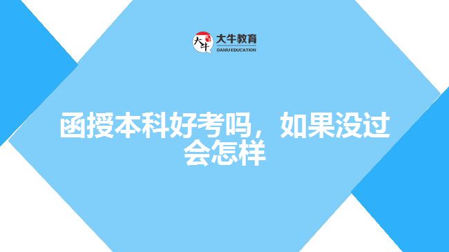 函授本科好考嗎，如果沒過會(huì)怎樣