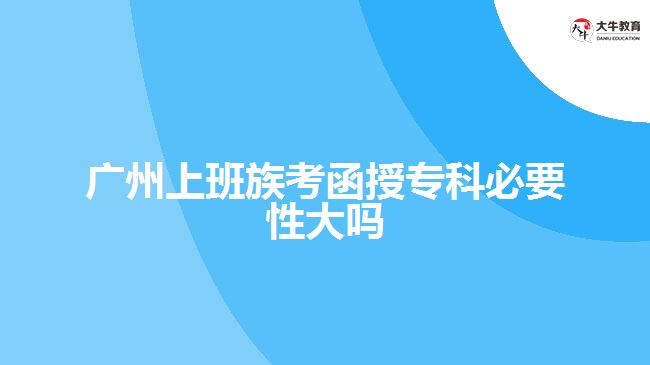 廣州上班族考函授專科必要性大嗎