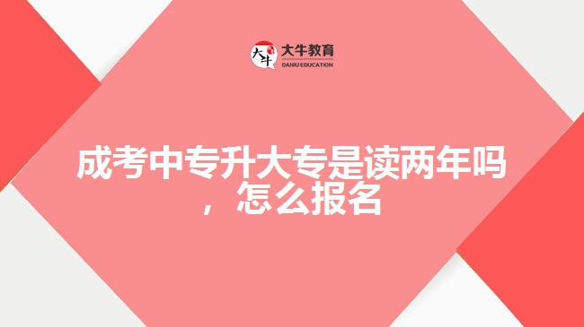 成考中專(zhuān)升大專(zhuān)是讀兩年嗎，怎么報(bào)名