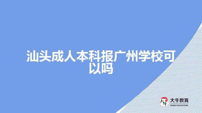 汕頭成人本科報廣州學(xué)?？梢詥? style=