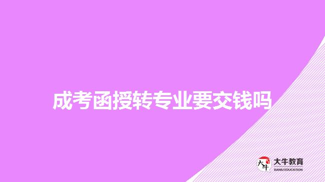 成考函授轉(zhuǎn)專業(yè)要交錢(qián)嗎