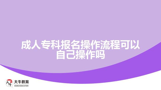 成人專科報(bào)名操作流程可以自己操作嗎