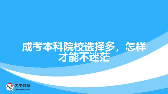 成考本科院校選擇多，怎樣才能不迷茫