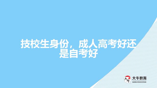 技校生身份，成人高考好還是自考好
