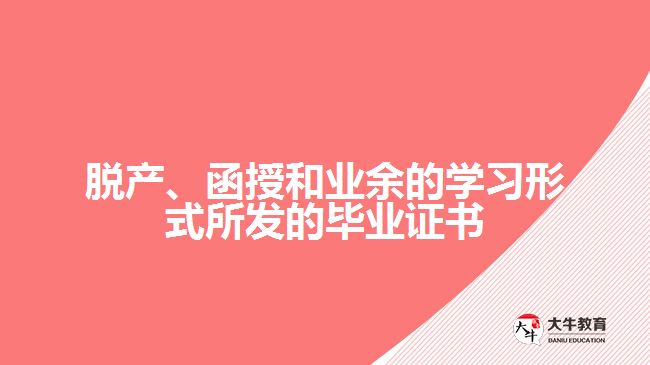 脫產(chǎn)、函授和業(yè)余的學(xué)習(xí)形式所發(fā)的畢業(yè)證書