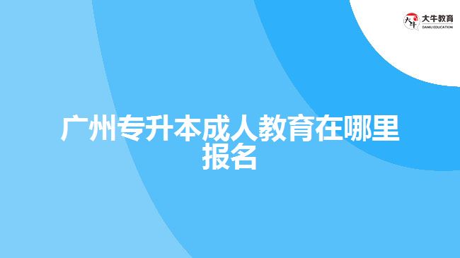 廣州專升本成人教育在哪里報(bào)名