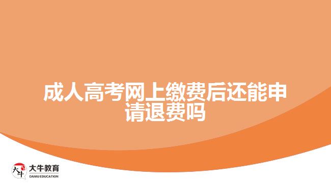 成人高考網上繳費后還能申請退費嗎