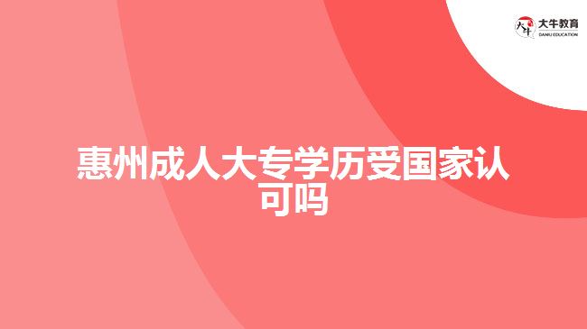 惠州成人大專(zhuān)學(xué)歷受?chē)?guó)家認(rèn)可嗎