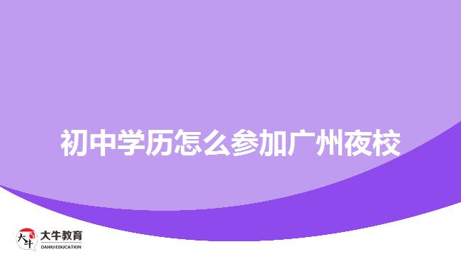初中學歷怎么參加廣州夜校