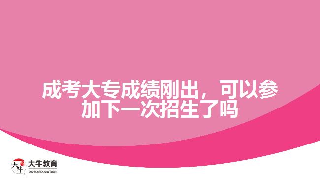 成考大專成績剛出，可以參加下一次招生了嗎