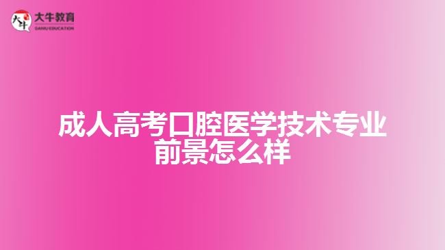 成人高考口腔醫(yī)學技術專業(yè)前景怎么樣