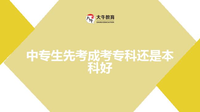 中專生先考成考?？七€是本科好