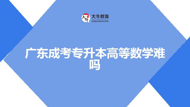 廣東成考專(zhuān)升本高等數(shù)學(xué)難嗎