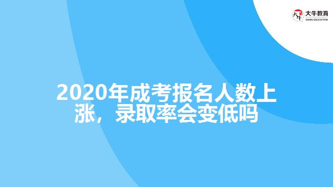2020年成考報名人數(shù)上漲，錄取率會變低嗎