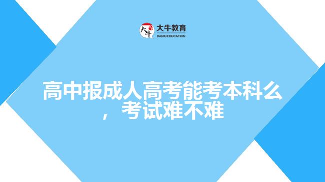 高中報(bào)成人高考能考本科么，考試難不難