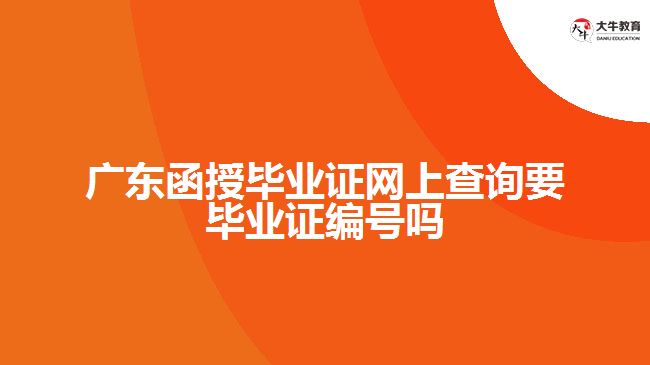 廣東函授畢業(yè)證網(wǎng)上查詢(xún)要畢業(yè)證編號(hào)嗎