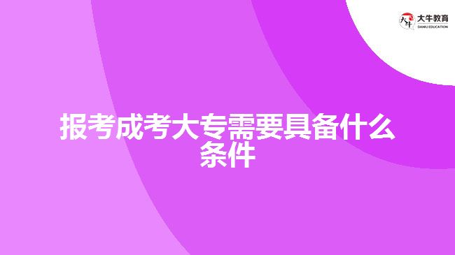 報(bào)考成考大專(zhuān)需要具備什么條件