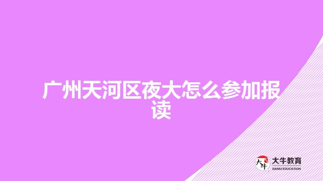 廣州天河區(qū)夜大怎么參加報讀