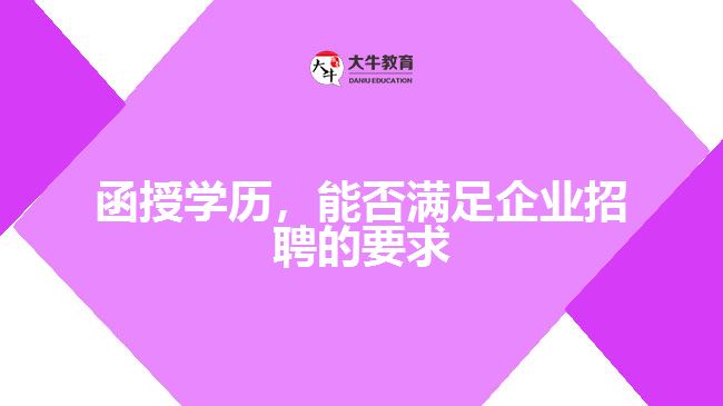 函授學(xué)歷，能否滿足企業(yè)招聘的要求