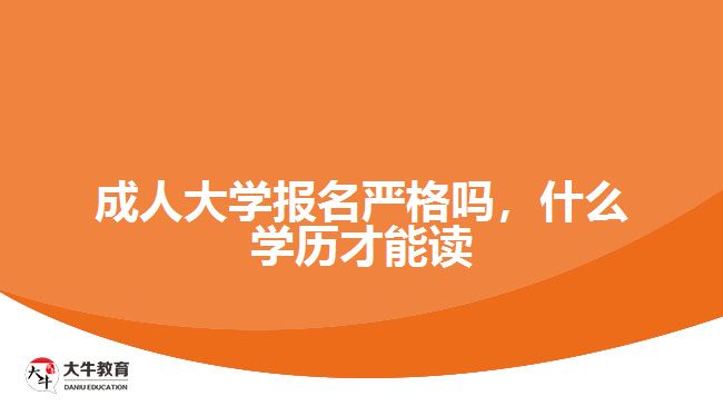 成人大學(xué)報名嚴(yán)格嗎，什么學(xué)歷才能讀