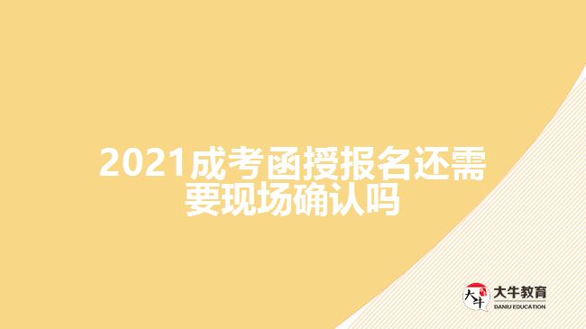 2021成考函授報名還需要現(xiàn)場確認(rèn)嗎