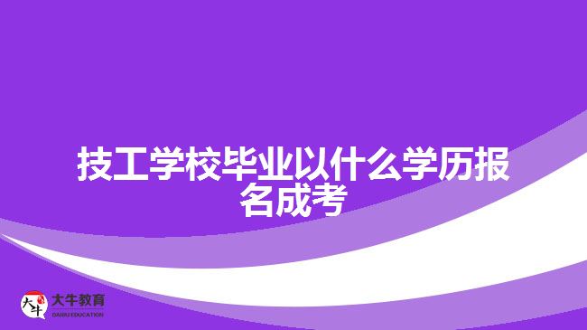 技工學(xué)校畢業(yè)以什么學(xué)歷報名成考