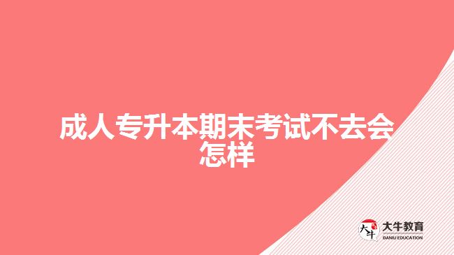 成人專升本期末考試不去會(huì)怎樣