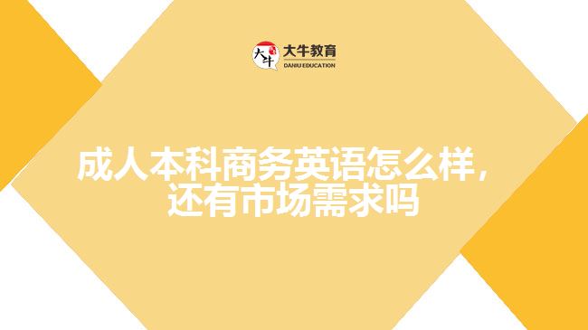 成人本科商務(wù)英語怎么樣，還有市場需求嗎