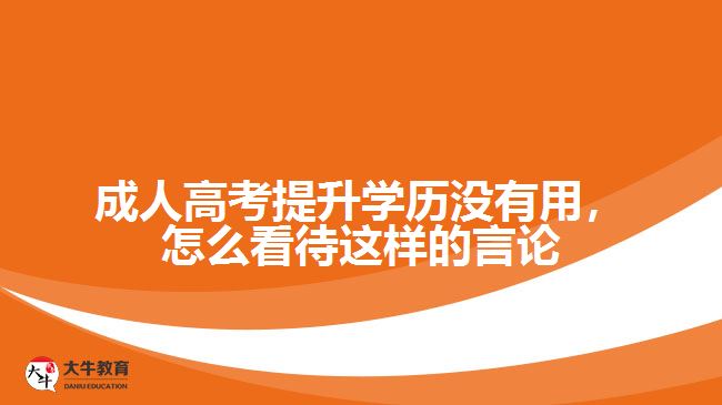 成人高考提升學(xué)歷沒有用，怎么看待這樣的言論