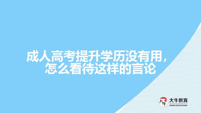 成人高考提升學歷沒有用，怎么看待這樣的言論