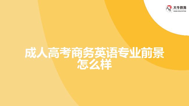 成人高考商務(wù)英語專業(yè)前景怎么樣
