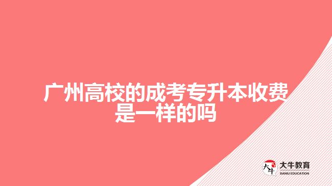 廣州高校的成考專升本收費是一樣的嗎