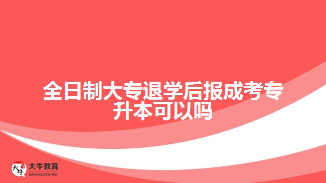 全日制大專(zhuān)退學(xué)后報(bào)成考專(zhuān)升本可以嗎