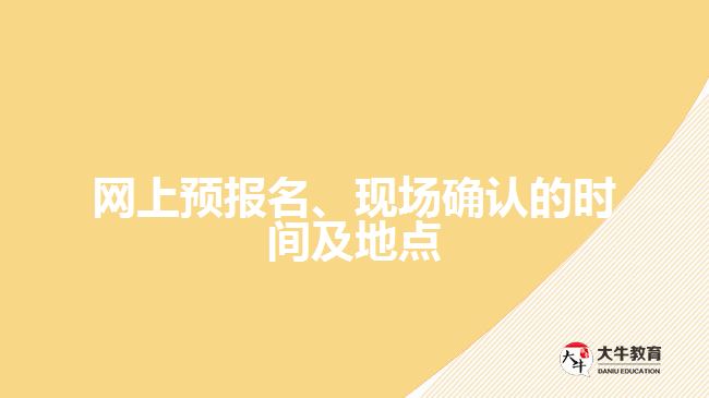 網(wǎng)上預(yù)報名、現(xiàn)場確認(rèn)的時間及地點(diǎn)