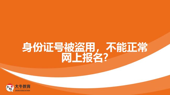身份證號(hào)被盜用，不能正常網(wǎng)上報(bào)名