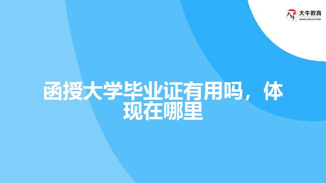函授大學(xué)畢業(yè)證有用嗎，體現(xiàn)在哪里