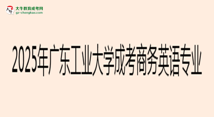 2025年廣東工業(yè)大學(xué)成考商務(wù)英語專業(yè)入學(xué)考試科目有哪些？思維導(dǎo)圖