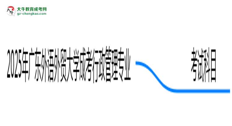 2025年廣東外語外貿(mào)大學(xué)成考行政管理專業(yè)入學(xué)考試科目有哪些？思維導(dǎo)圖
