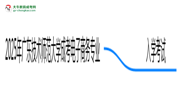 2025年廣東技術(shù)師范大學(xué)成考電子商務(wù)專業(yè)入學(xué)考試科目有哪些？思維導(dǎo)圖