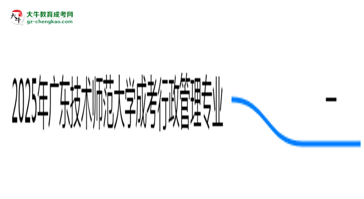 2025年廣東技術(shù)師范大學(xué)成考行政管理專業(yè)學(xué)歷的含金量怎么樣？思維導(dǎo)圖