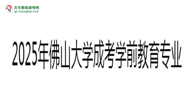 2025年佛山大學(xué)成考學(xué)前教育專業(yè)錄取分?jǐn)?shù)線是多少？思維導(dǎo)圖
