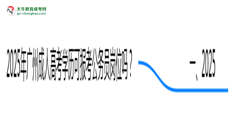 2025年廣州成人高考學(xué)歷可報(bào)考公務(wù)員崗位嗎？思維導(dǎo)圖