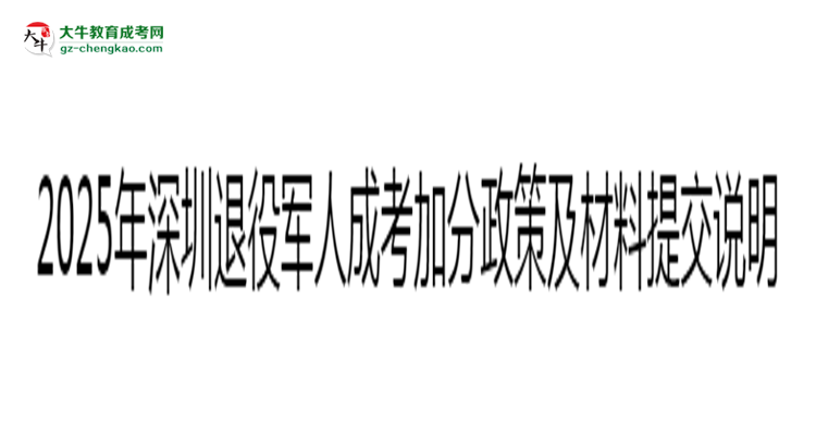 2025年深圳退役軍人成考加分政策及材料提交說明思維導(dǎo)圖
