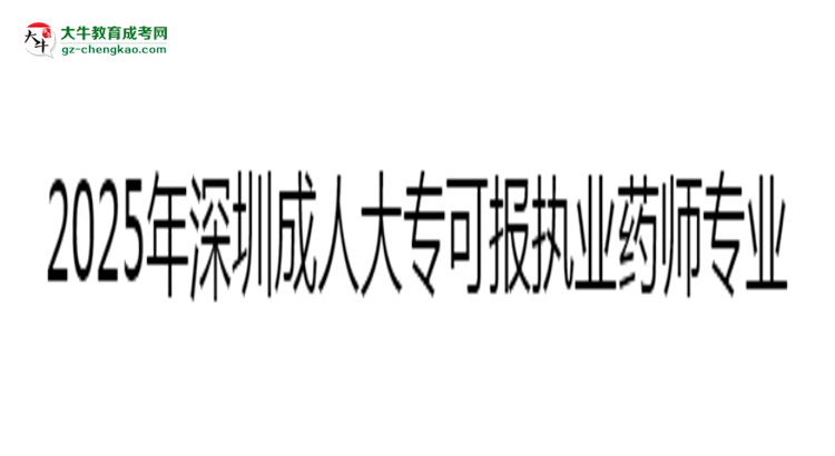 2025年深圳成人大?？蓤?bào)執(zhí)業(yè)藥師相關(guān)專業(yè)清單思維導(dǎo)圖