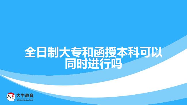 全日制大專(zhuān)和函授本科可以同時(shí)進(jìn)行嗎