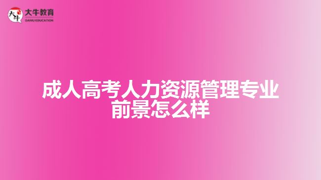 成人高考人力資源管理專(zhuān)業(yè)前景怎么樣