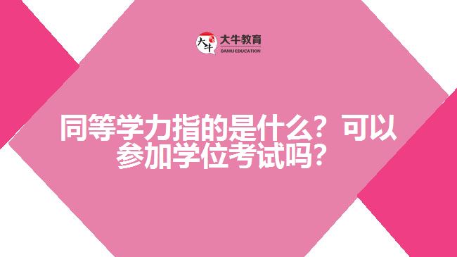 同等學(xué)力指的是什么？可以參加學(xué)位考試嗎？